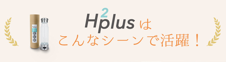 エイチツープラスはこんなシーンで活躍！