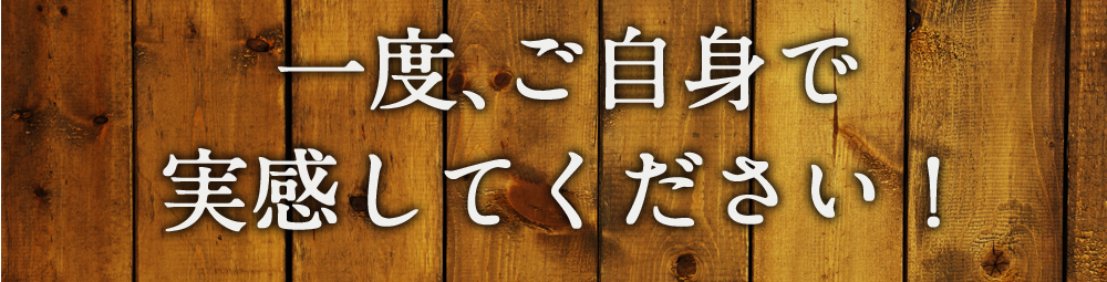 一度ご自身で実感してください！